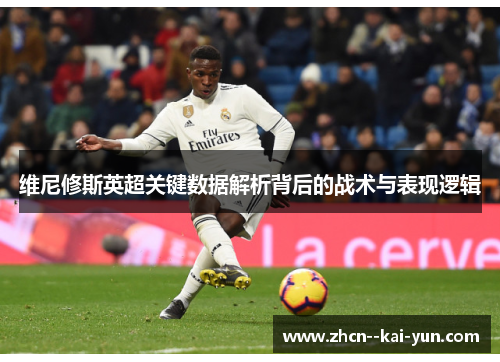 维尼修斯英超关键数据解析背后的战术与表现逻辑