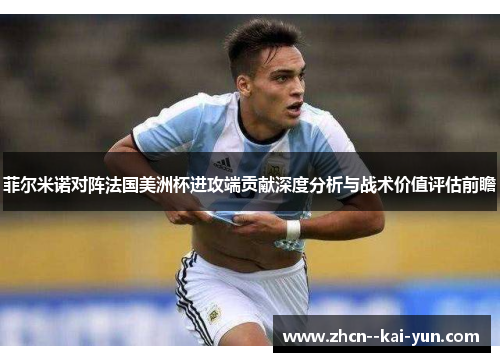 菲尔米诺对阵法国美洲杯进攻端贡献深度分析与战术价值评估前瞻