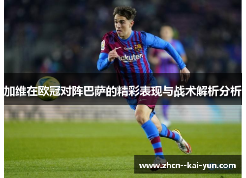 加维在欧冠对阵巴萨的精彩表现与战术解析分析