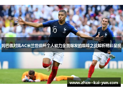 姆巴佩对阵AC米兰世俱杯个人能力全面爆发的巅峰之战解析精彩呈现