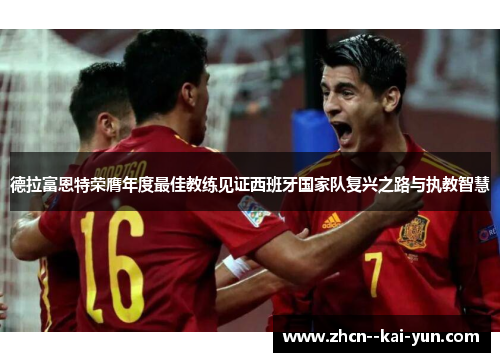 德拉富恩特荣膺年度最佳教练见证西班牙国家队复兴之路与执教智慧 德拉富恩特荣膺年度最佳教练见证西班牙国家队复兴之路与执教智慧