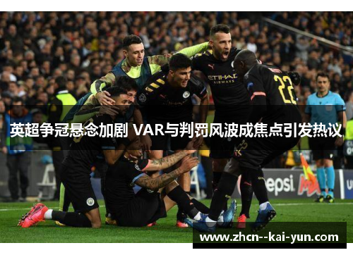 英超争冠悬念加剧 VAR与判罚风波成焦点引发热议