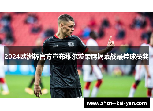 2024欧洲杯官方宣布维尔茨荣膺揭幕战最佳球员奖 2024欧洲杯官方宣布维尔茨荣膺揭幕战最佳球员奖