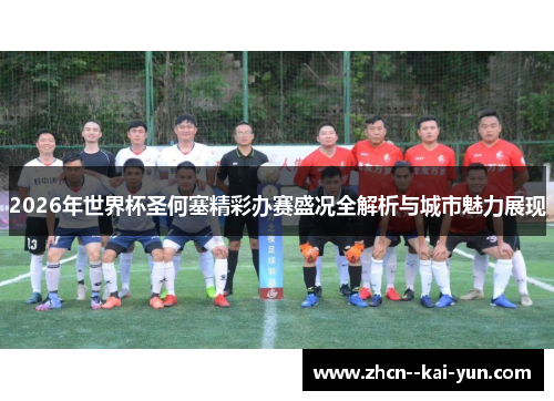 2026年世界杯圣何塞精彩办赛盛况全解析与城市魅力展现 2026年世界杯圣何塞精彩办赛盛况全解析与城市魅力展现