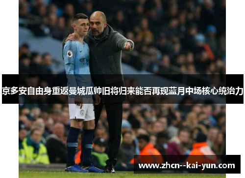 京多安自由身重返曼城瓜帅旧将归来能否再现蓝月中场核心统治力 京多安自由身重返曼城瓜帅旧将归来能否再现蓝月中场核心统治力