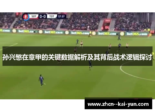 孙兴慜在意甲的关键数据解析及其背后战术逻辑探讨 孙兴慜在意甲的关键数据解析及其背后战术逻辑探讨