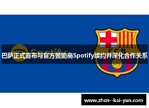 巴萨正式宣布与官方赞助商Spotify续约并深化合作关系
