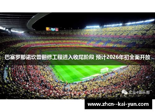 巴塞罗那诺坎普翻修工程进入收尾阶段 预计2026年初全面开放 巴塞罗那诺坎普翻修工程进入收尾阶段 预计2026年初全面开放