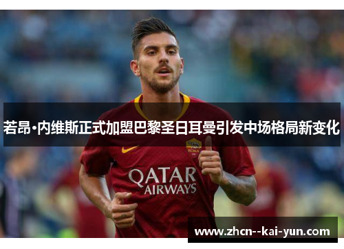 若昂·内维斯正式加盟巴黎圣日耳曼引发中场格局新变化