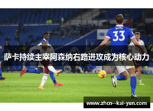 萨卡持续主宰阿森纳右路进攻成为核心动力