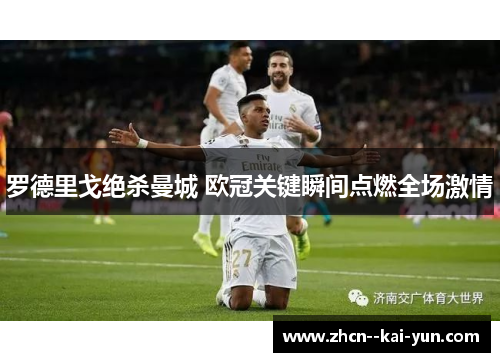 罗德里戈绝杀曼城 欧冠关键瞬间点燃全场激情 罗德里戈绝杀曼城 欧冠关键瞬间点燃全场激情