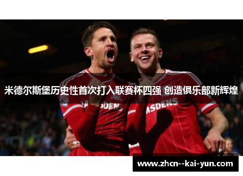 米德尔斯堡历史性首次打入联赛杯四强 创造俱乐部新辉煌 米德尔斯堡历史性首次打入联赛杯四强 创造俱乐部新辉煌