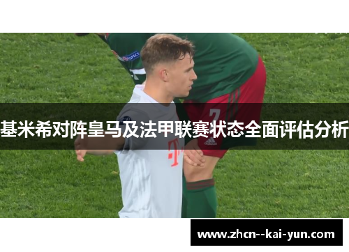 基米希对阵皇马及法甲联赛状态全面评估分析