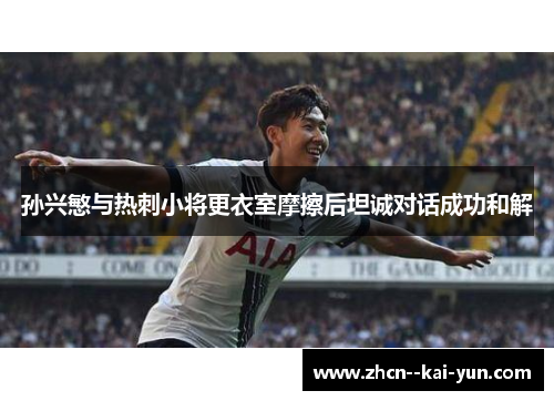孙兴慜与热刺小将更衣室摩擦后坦诚对话成功和解 孙兴慜与热刺小将更衣室摩擦后坦诚对话成功和解