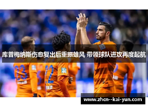 库普梅纳斯伤愈复出后重振雄风 带领球队进攻再度起航 库普梅纳斯伤愈复出后重振雄风 带领球队进攻再度起航
