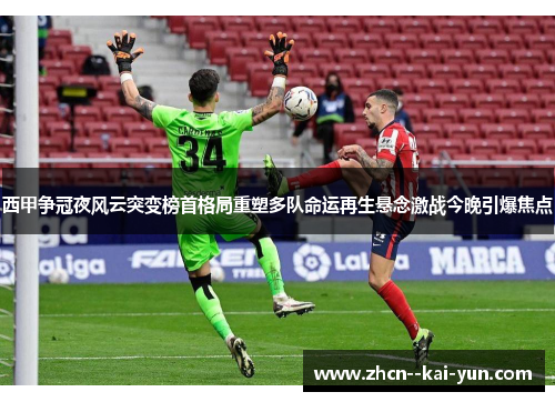 西甲争冠夜风云突变榜首格局重塑多队命运再生悬念激战今晚引爆焦点 西甲争冠夜风云突变榜首格局重塑多队命运再生悬念激战今晚引爆焦点