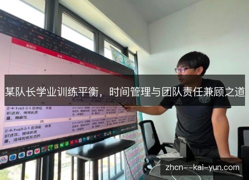 某队长学业训练平衡,时间管理与团队责任兼顾之道 某队长学业训练平衡,时间管理与团队责任兼顾之道