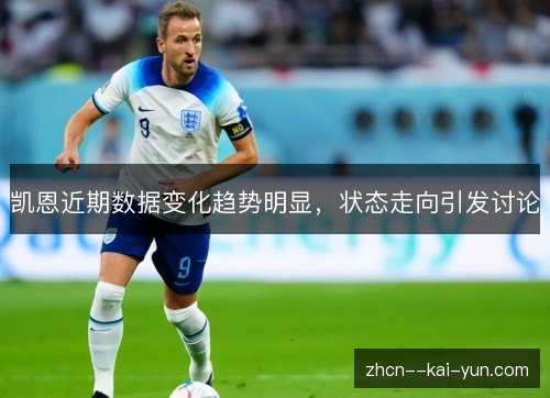 凯恩近期数据变化趋势明显,状态走向引发讨论 凯恩近期数据变化趋势明显,状态走向引发讨论