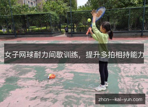 女子网球耐力间歇训练,提升多拍相持能力 女子网球耐力间歇训练,提升多拍相持能力