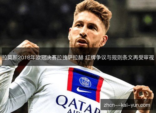 拉莫斯2018年欧冠决赛拉拽萨拉赫 红牌争议与规则条文再受审视 拉莫斯2018年欧冠决赛拉拽萨拉赫 红牌争议与规则条文再受审视